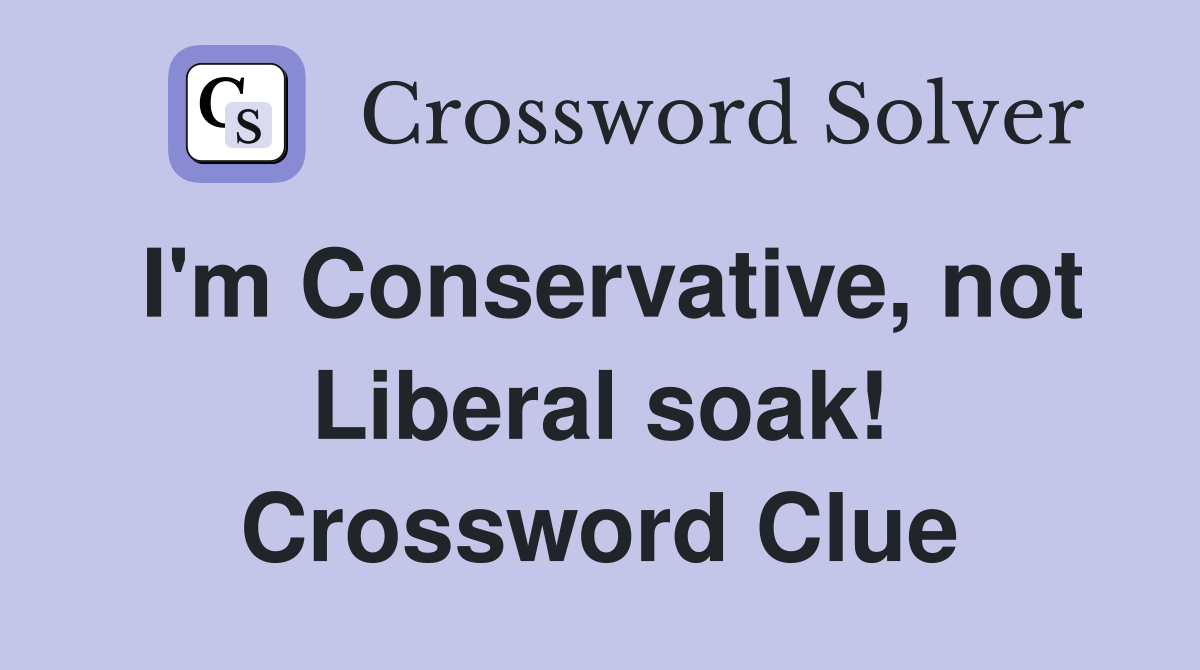 I'm Conservative, not Liberal soak! Crossword Clue