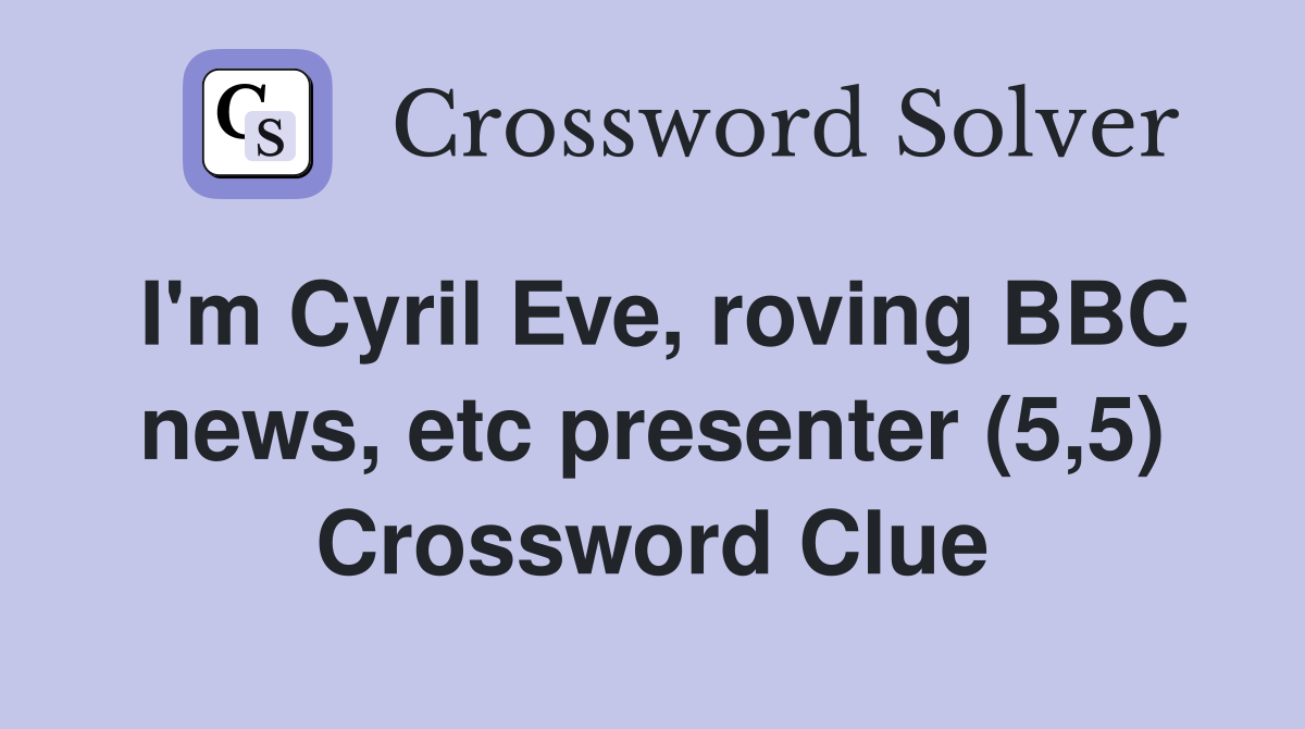 I'm Cyril Eve, roving BBC news, etc presenter (5,5) Crossword Clue