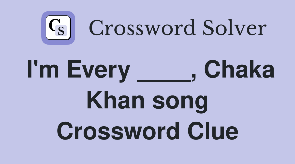 I'm Every ____, Chaka Khan song Crossword Clue