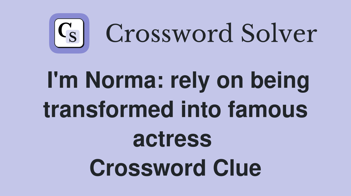 I'm Norma: rely on being transformed into famous actress  Crossword Clue