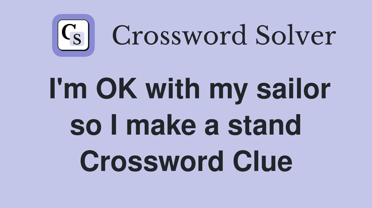 I'm OK with my sailor so I make a stand Crossword Clue