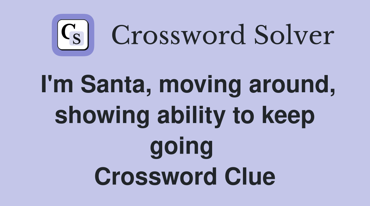 I'm Santa, moving around, showing ability to keep going  Crossword Clue