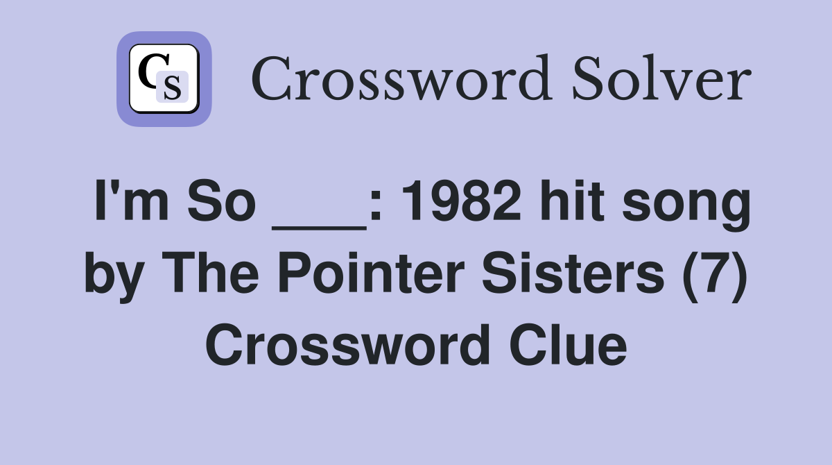 I'm So ___: 1982 hit song by The Pointer Sisters (7) Crossword Clue