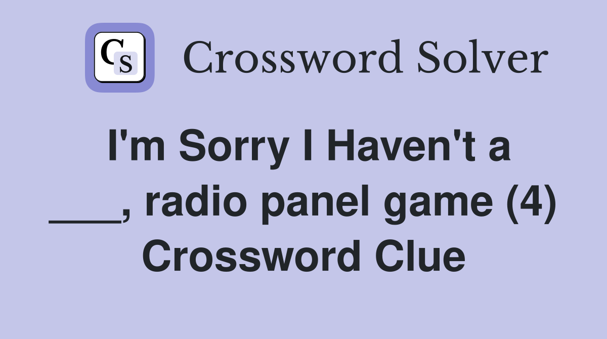 I'm Sorry I Haven't a ___, radio panel game (4) Crossword Clue
