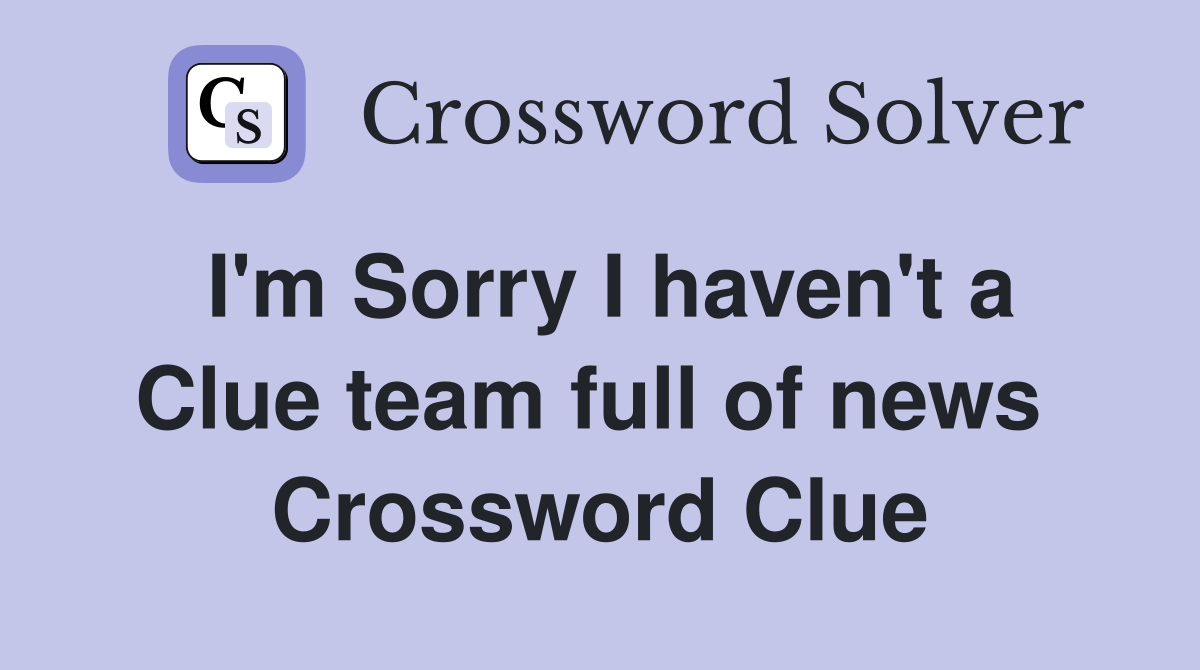 I'm Sorry I haven't a Clue team full of news  Crossword Clue