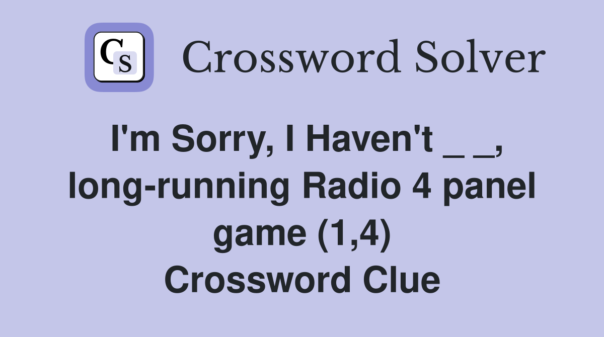 I'm Sorry, I Haven't _ _, long-running Radio 4 panel game (1,4) Crossword Clue