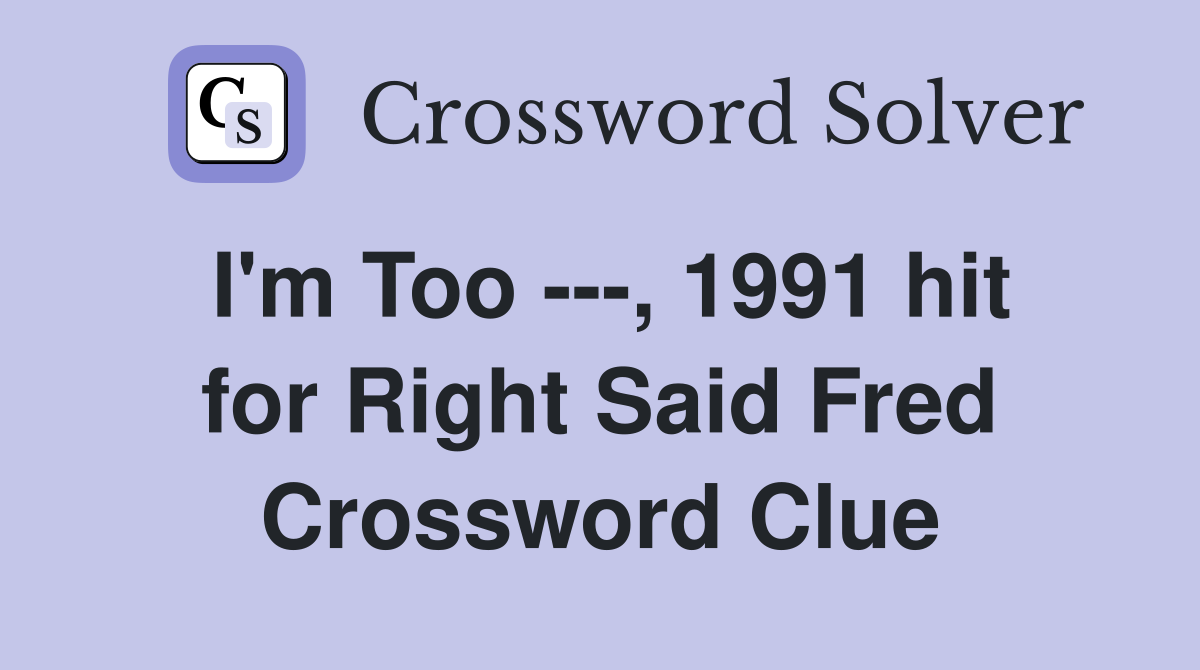 I'm Too ---, 1991 hit for Right Said Fred Crossword Clue