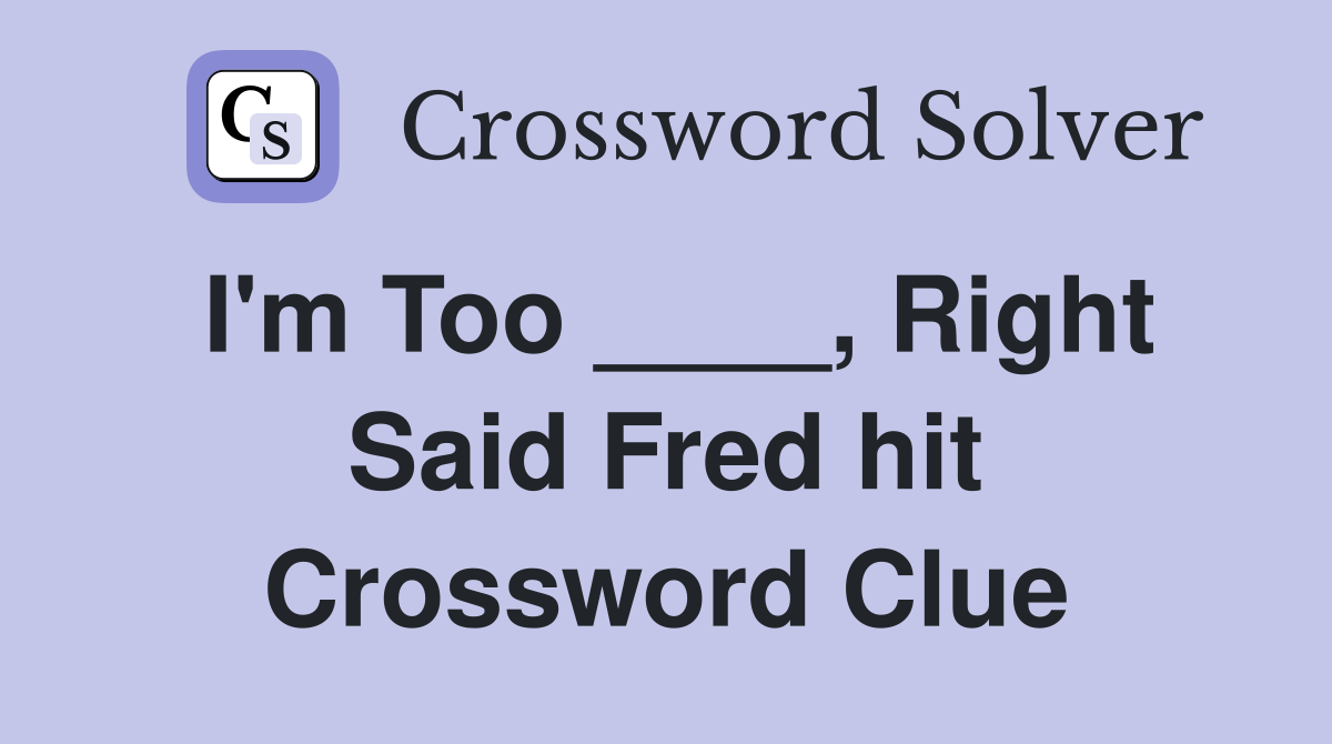 I'm Too ____, Right Said Fred hit Crossword Clue