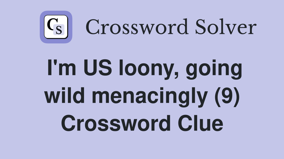 I'm US loony, going wild menacingly (9) Crossword Clue