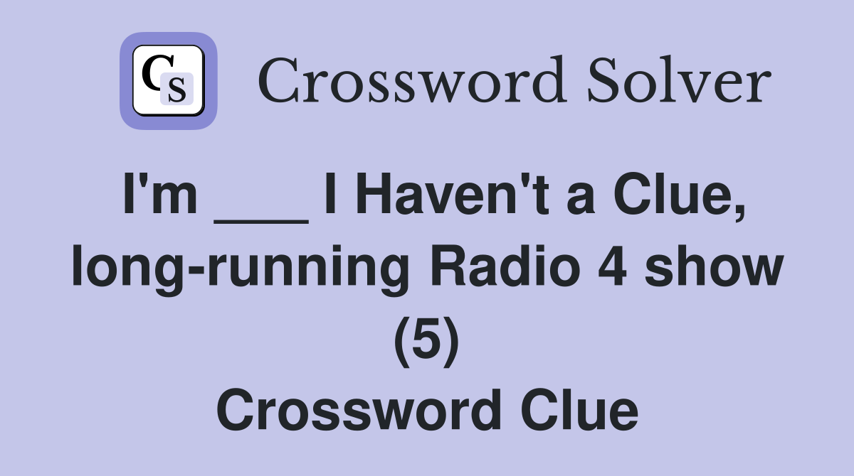 I'm ___ I Haven't a Clue, long-running Radio 4 show (5) Crossword Clue