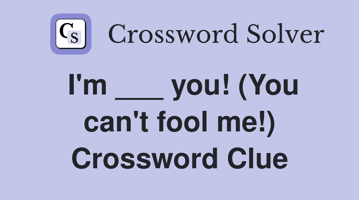I'm ___ you! (You can't fool me!) Crossword Clue