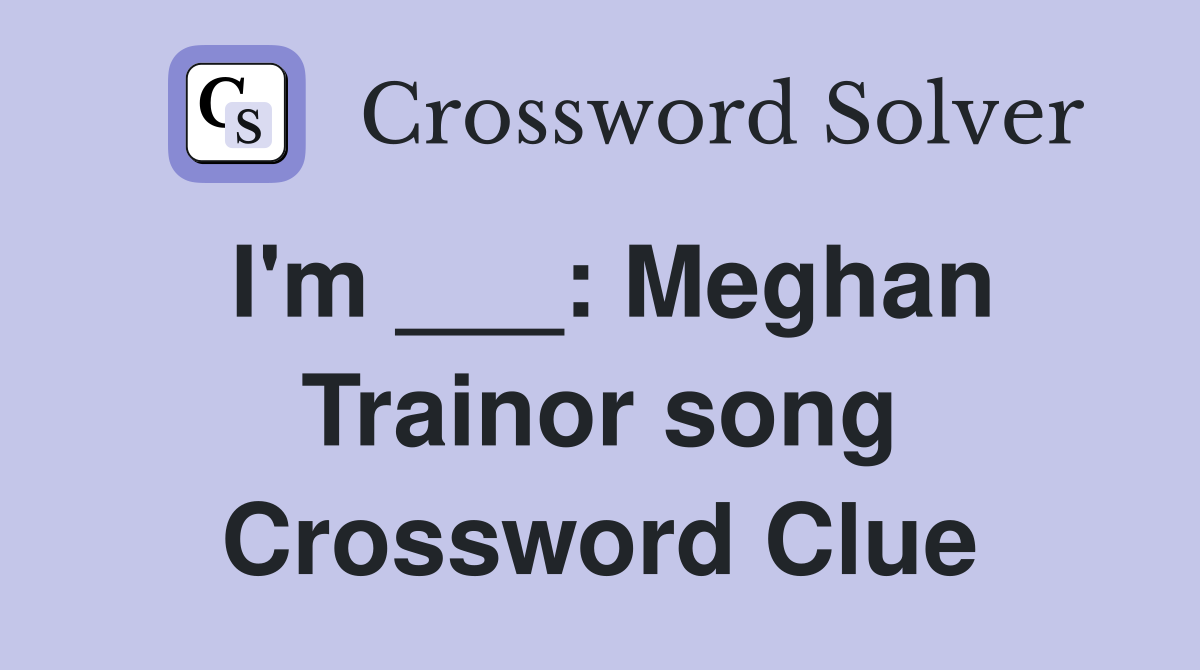 I'm ___: Meghan Trainor song Crossword Clue