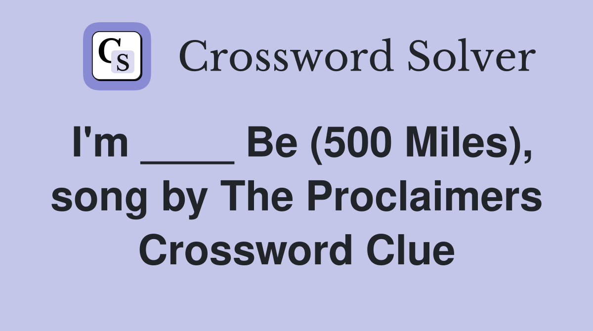 I'm ____ Be (500 Miles), song by The Proclaimers - Crossword Clue ...