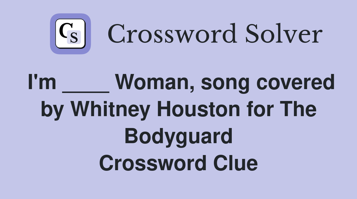 I'm ____ Woman, song covered by Whitney Houston for The Bodyguard Crossword Clue