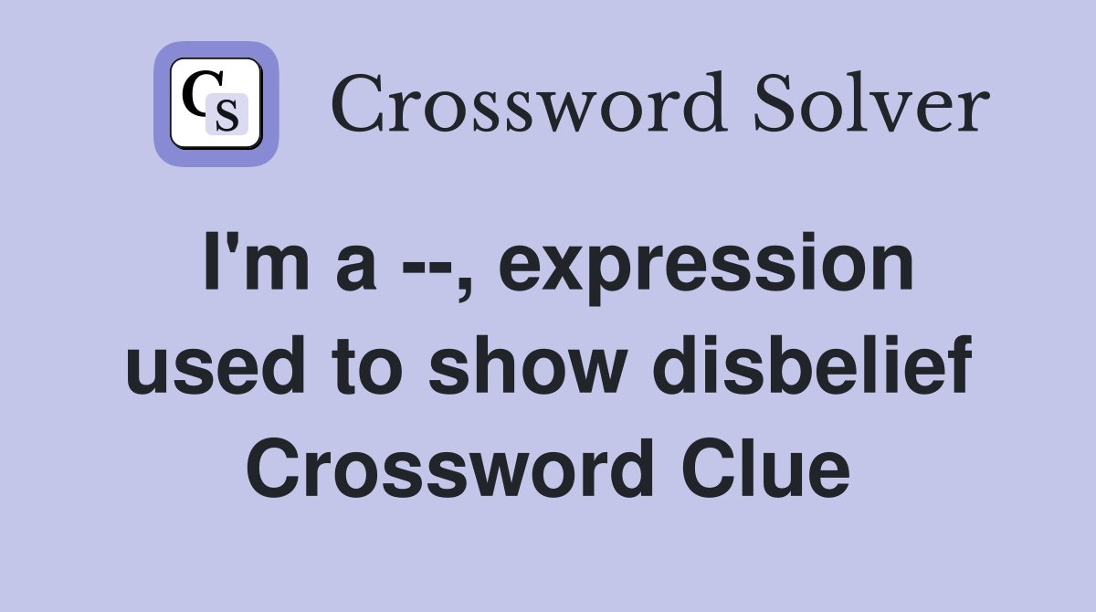 I'm a --, expression used to show disbelief Crossword Clue