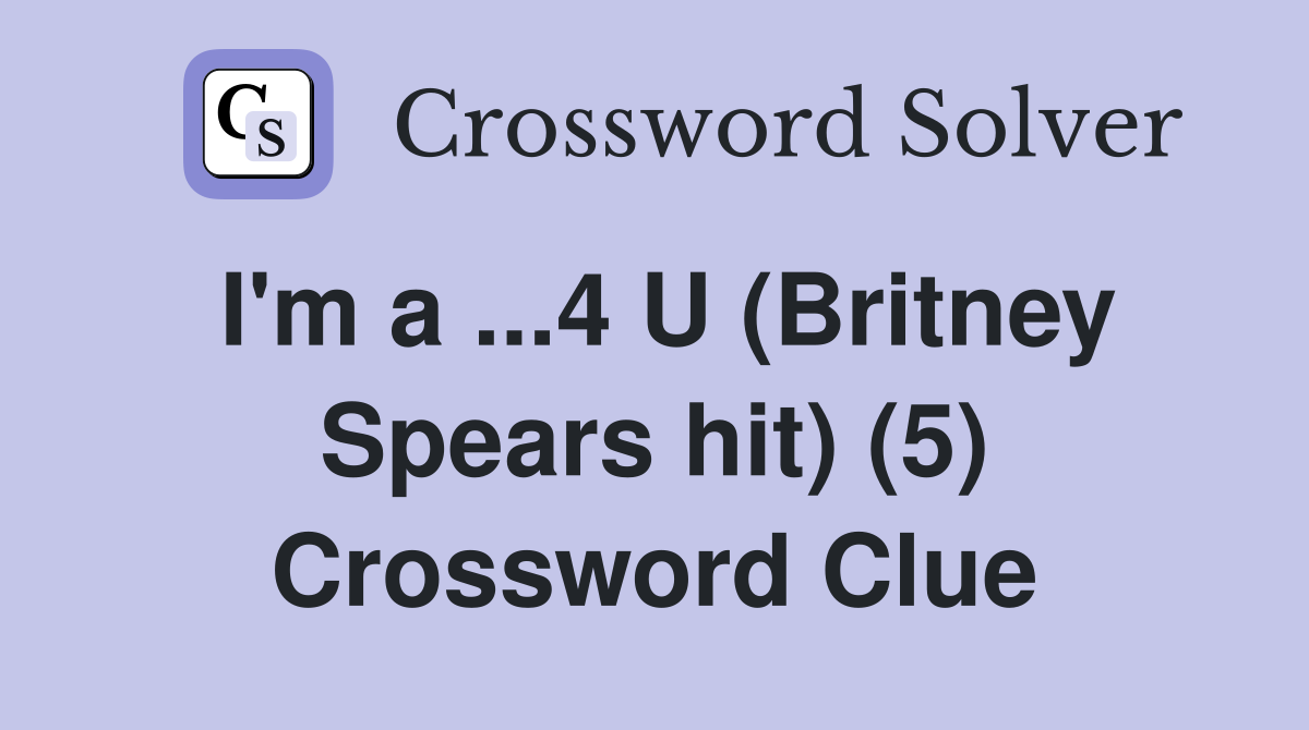 I'm a ...4 U (Britney Spears hit) (5) Crossword Clue