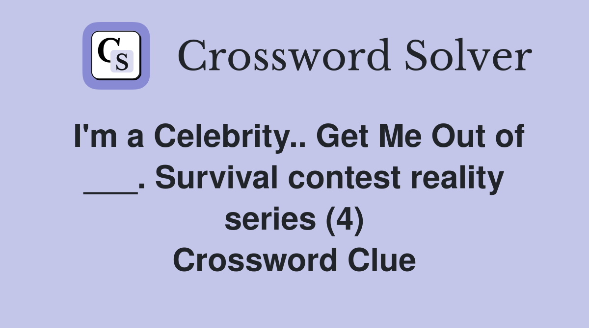 I'm a Celebrity.. Get Me Out of ___. Survival contest reality series (4) Crossword Clue