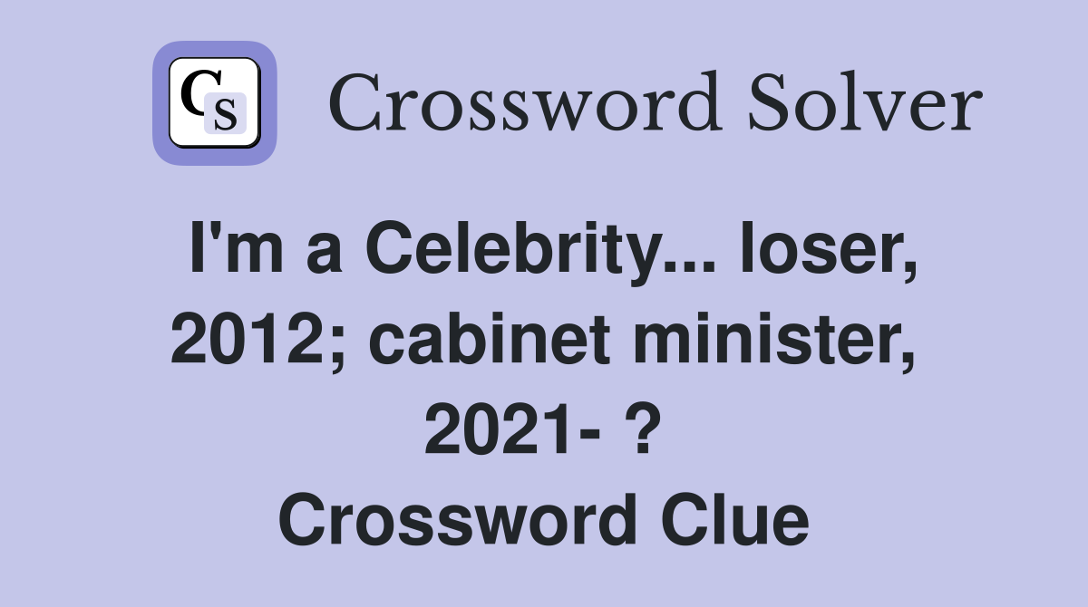 I'm a Celebrity... loser, 2012; cabinet minister, 2021- ? Crossword Clue