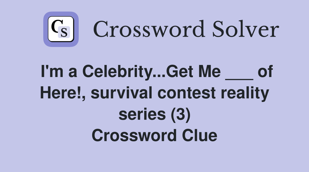 I'm a Celebrity...Get Me ___ of Here!, survival contest reality series (3) Crossword Clue