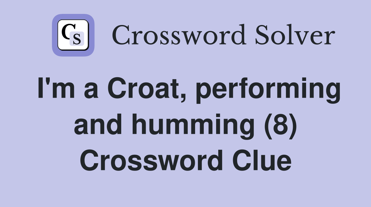 I'm a Croat, performing and humming (8) Crossword Clue