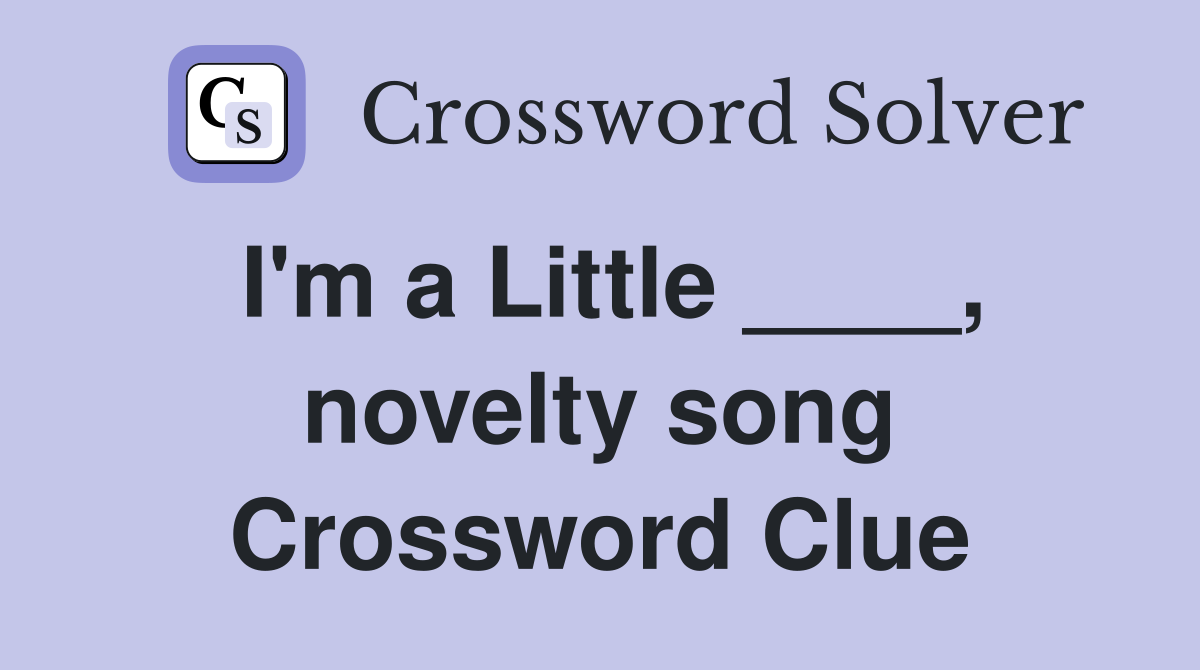 I'm a Little ____, novelty song Crossword Clue