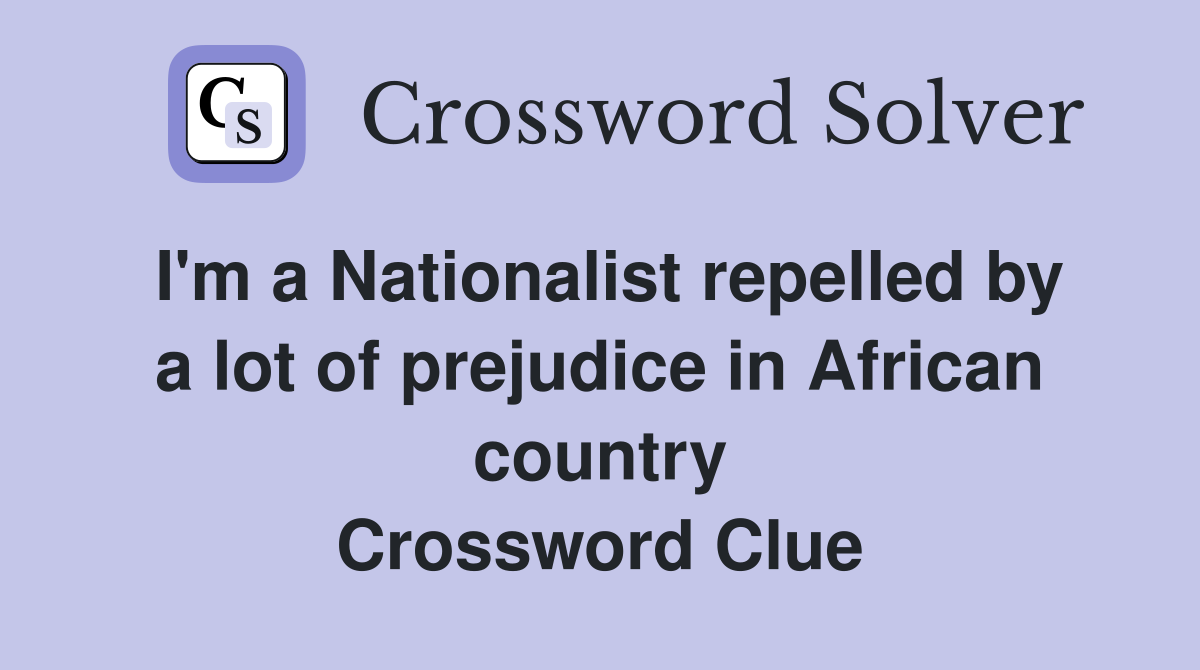 I'm a Nationalist repelled by a lot of prejudice in African country Crossword Clue