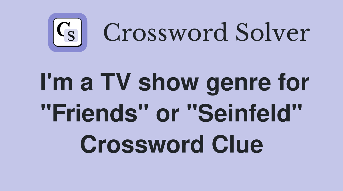 I'm a TV show genre for "Friends" or "Seinfeld" Crossword Clue