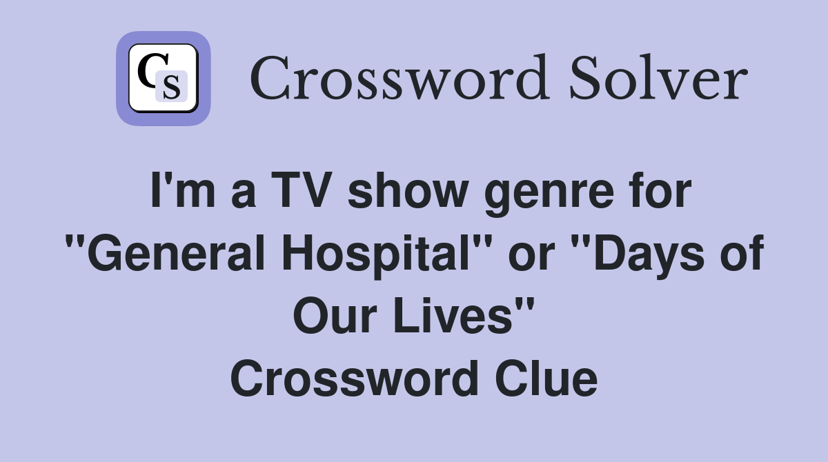 I'm a TV show genre for "General Hospital" or "Days of Our Lives" Crossword Clue