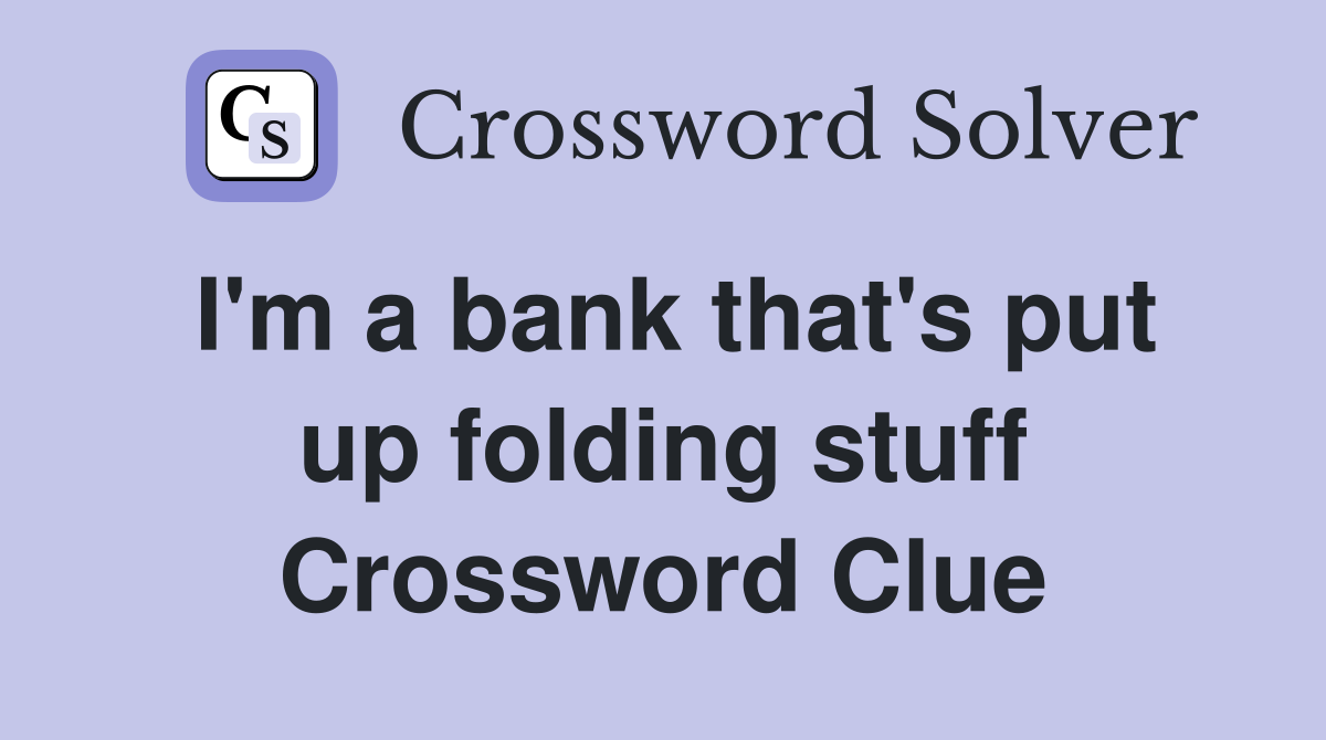 I'm a bank that's put up folding stuff Crossword Clue