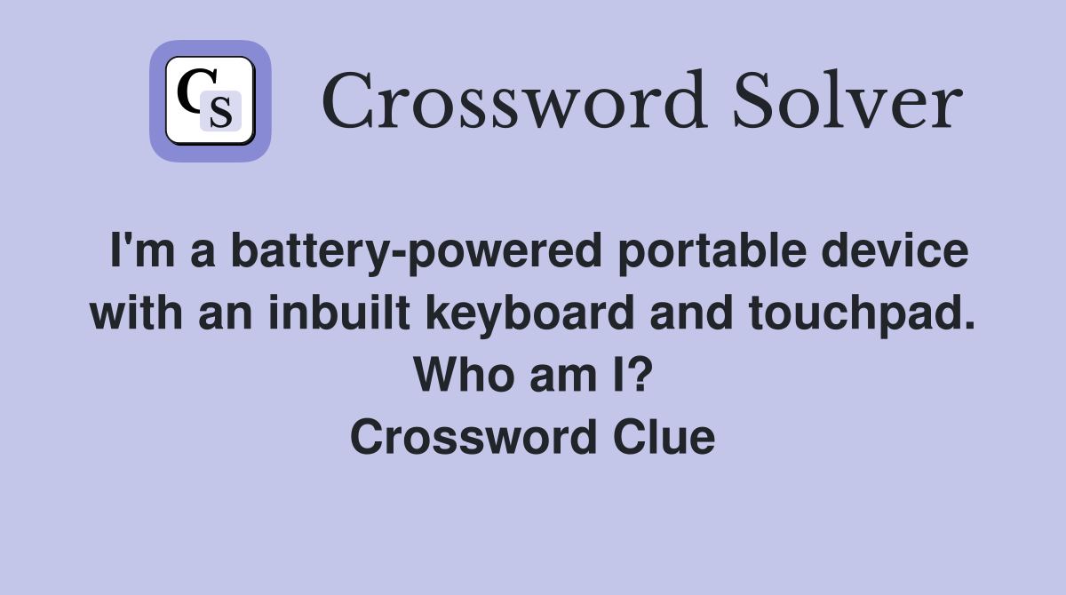 I'm a battery-powered portable device with an inbuilt keyboard and touchpad. Who am I? Crossword Clue