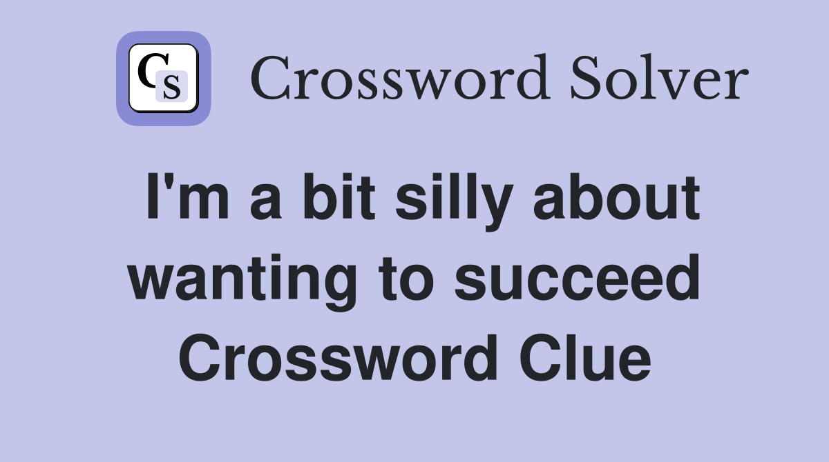 I'm a bit silly about wanting to succeed Crossword Clue