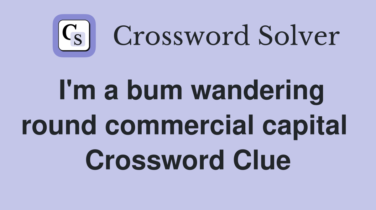 I'm a bum wandering round commercial capital  Crossword Clue