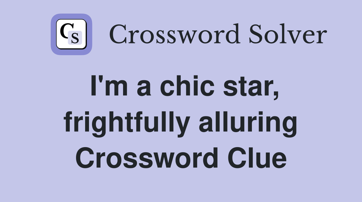 I'm a chic star, frightfully alluring Crossword Clue