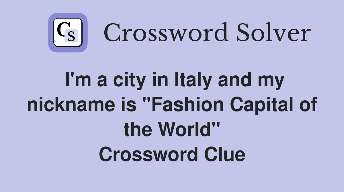I'm a city in Italy and my nickname is "Fashion Capital of the World" Crossword Clue