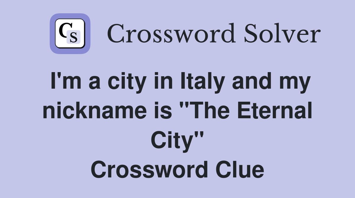 I'm a city in Italy and my nickname is "The Eternal City" Crossword Clue