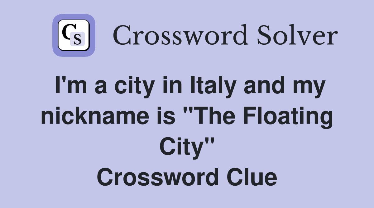 I'm a city in Italy and my nickname is "The Floating City" Crossword Clue