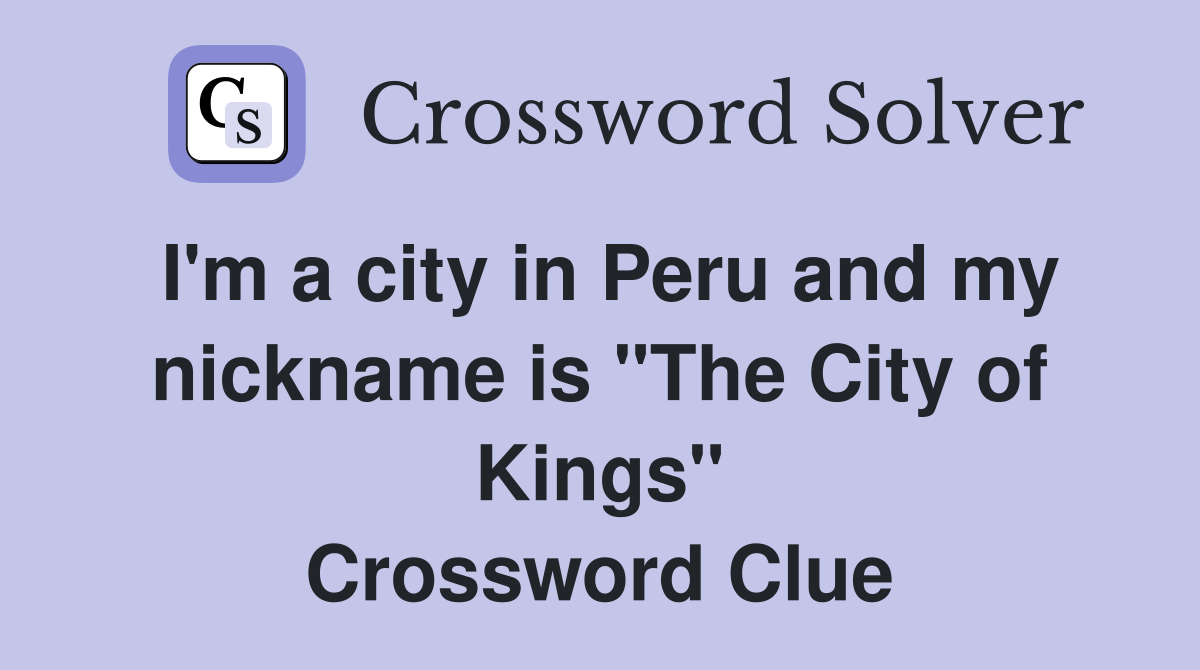 I'm a city in Peru and my nickname is "The City of Kings" Crossword Clue