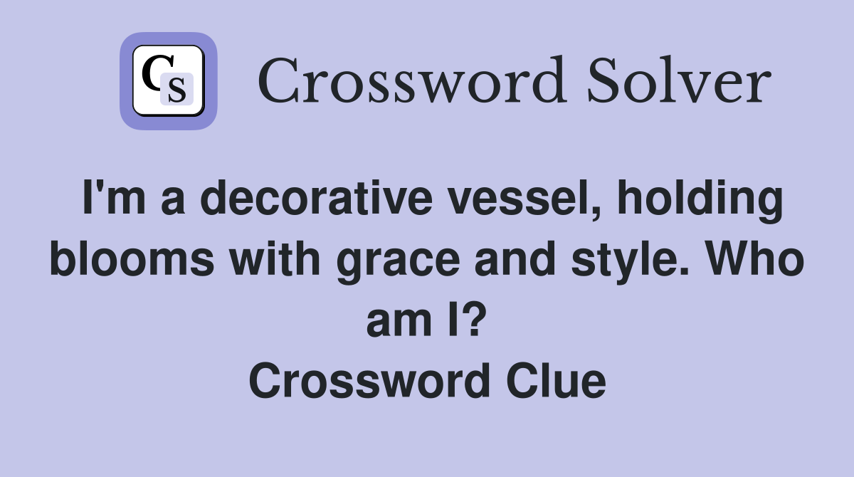 I'm a decorative vessel, holding blooms with grace and style. Who am I? Crossword Clue
