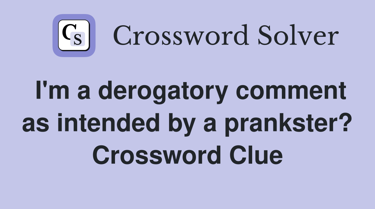 I'm a derogatory comment as intended by a prankster? Crossword Clue