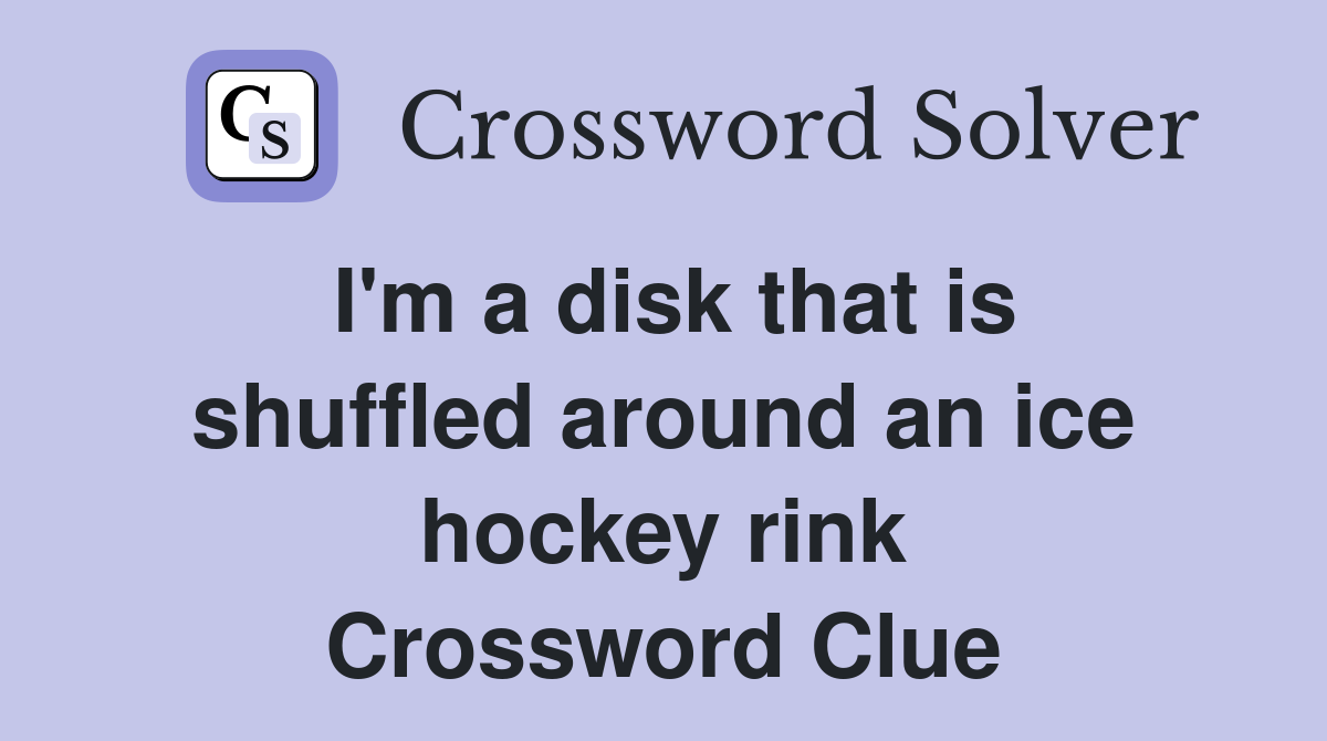 I'm a disk that is shuffled around an ice hockey rink Crossword Clue