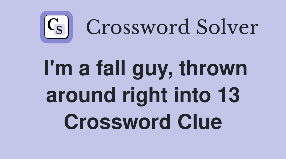 I'm a fall guy, thrown around right into 13 Crossword Clue