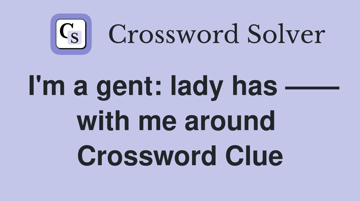 I'm a gent: lady has —— with me around  Crossword Clue