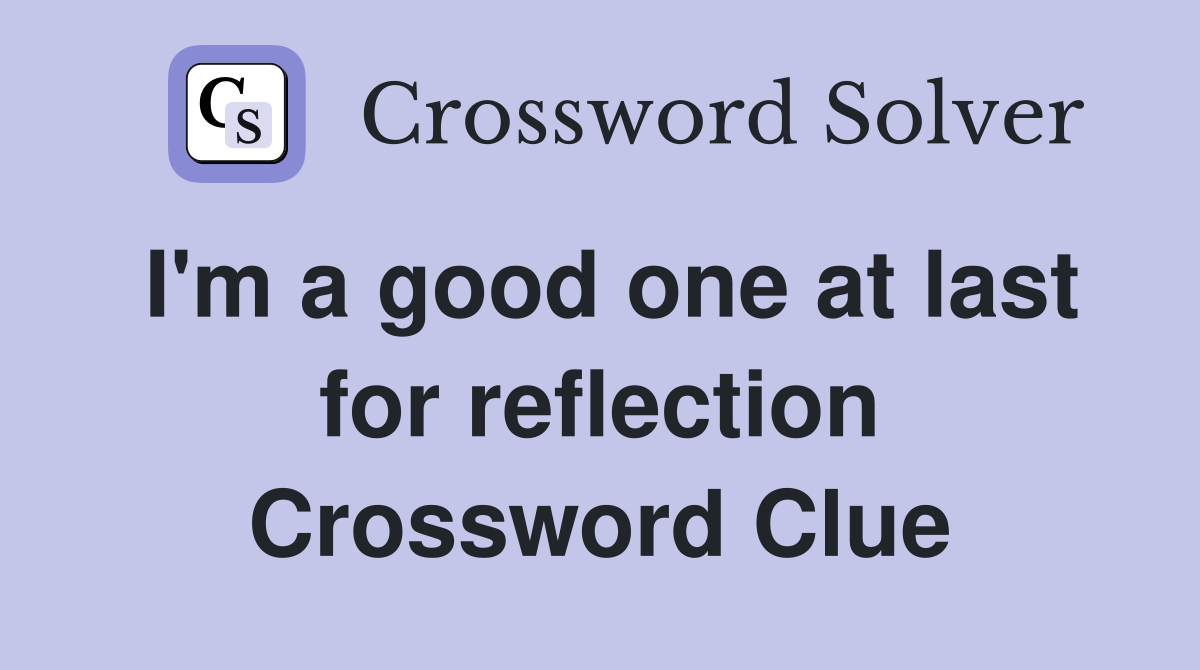 I'm a good one at last for reflection Crossword Clue