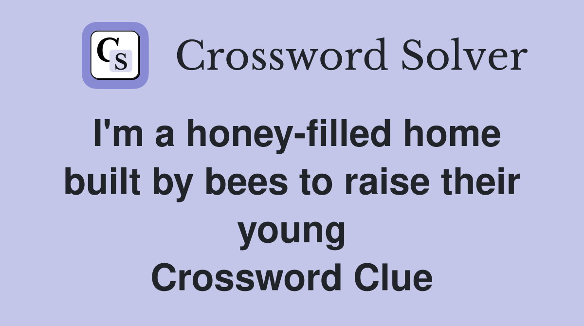 I'm a honey-filled home built by bees to raise their young Crossword Clue