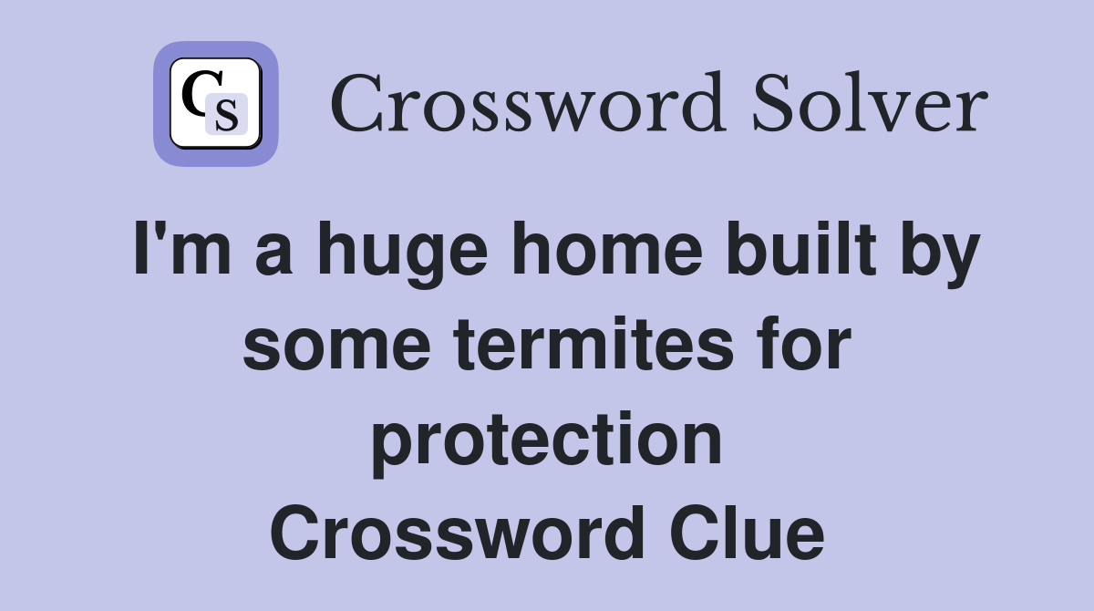 I'm a huge home built by some termites for protection Crossword Clue