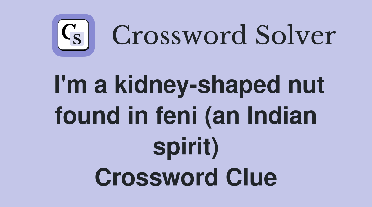 I'm a kidney-shaped nut found in feni (an Indian spirit) Crossword Clue