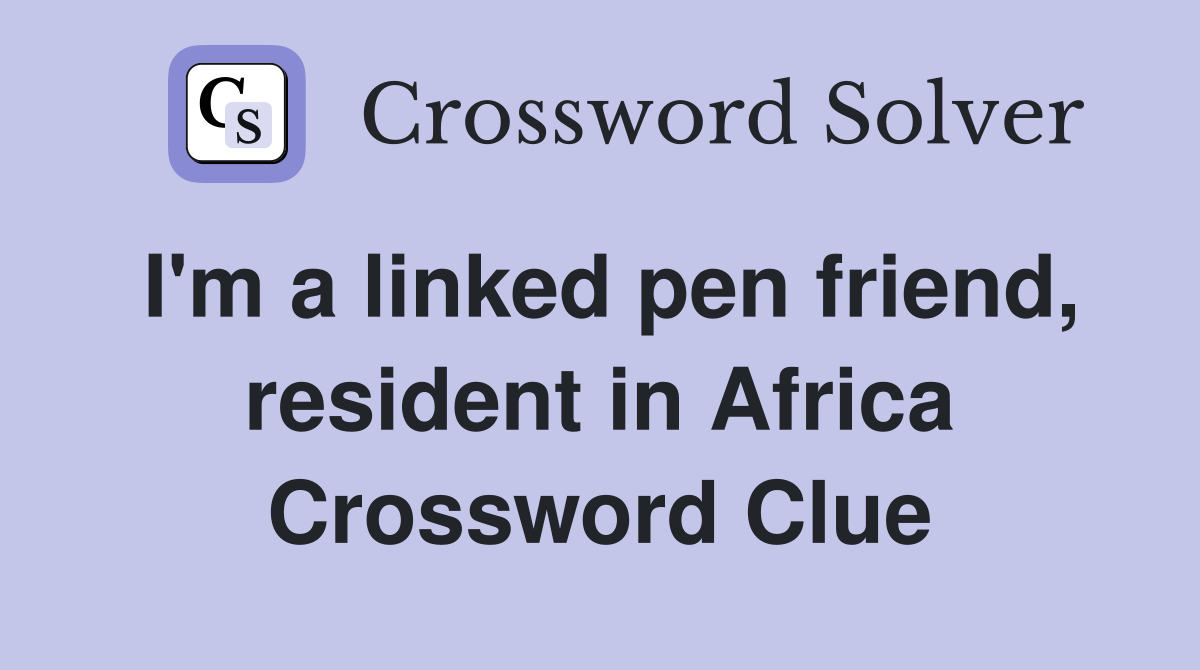 I'm a linked pen friend, resident in Africa Crossword Clue