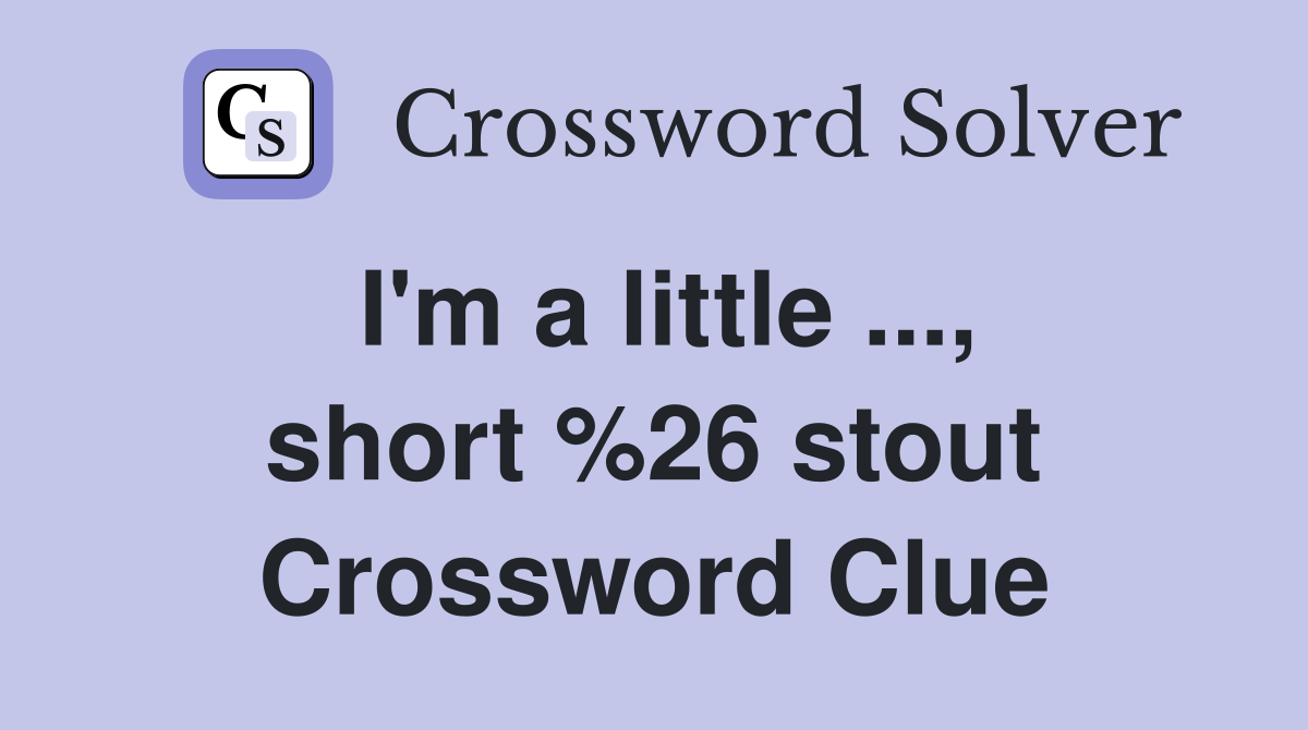 I'm a little ..., short %26 stout Crossword Clue