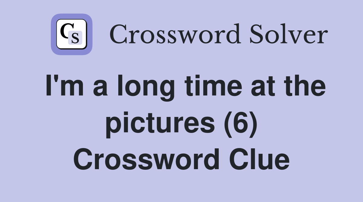 I'm a long time at the pictures (6) Crossword Clue