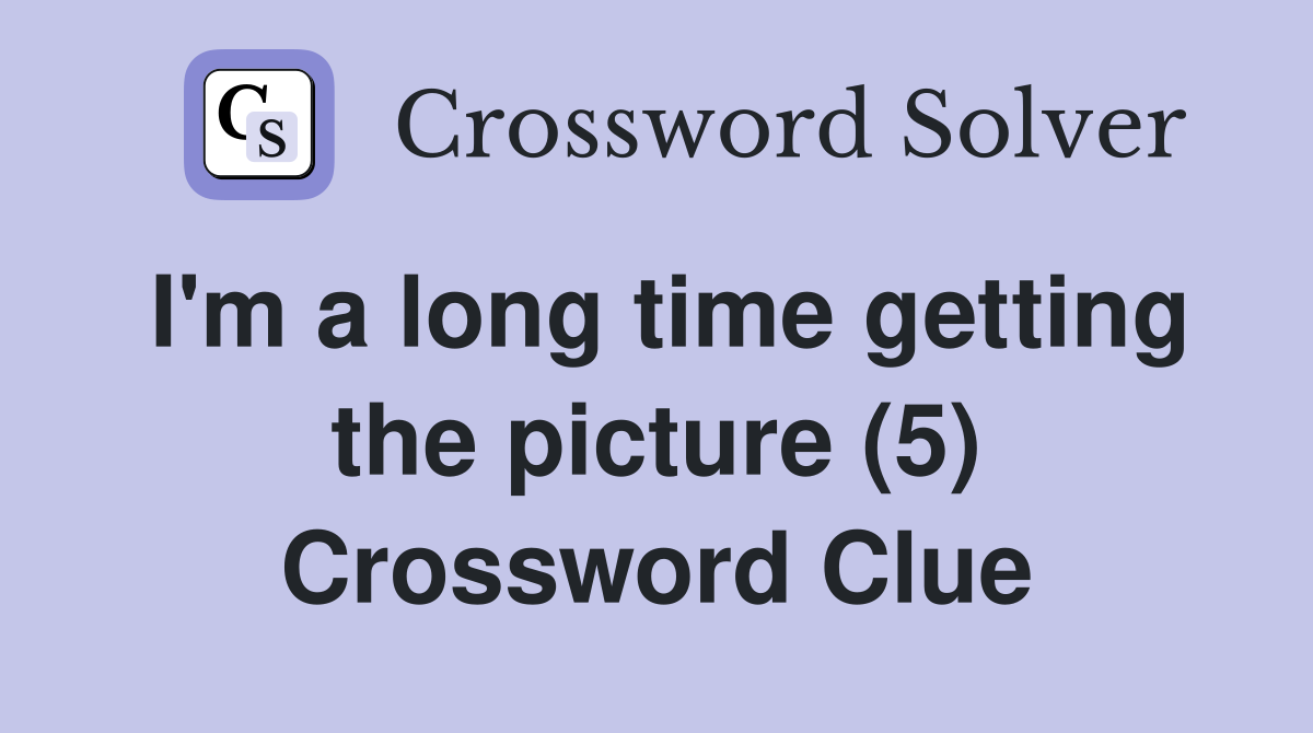 I'm a long time getting the picture (5) Crossword Clue